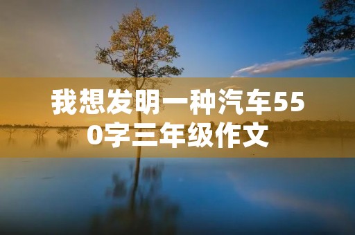 我想发明一种汽车550字三年级作文