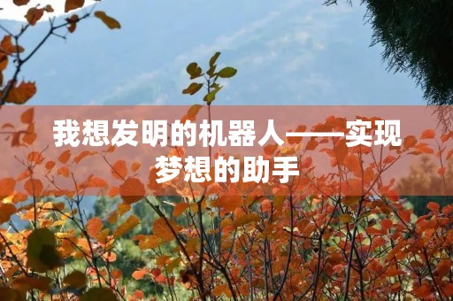 我想发明的机器人——实现梦想的助手 我想发明的机器人——实现梦想的助手