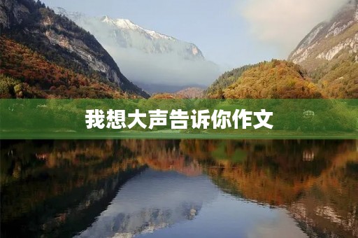 我想大声告诉你作文