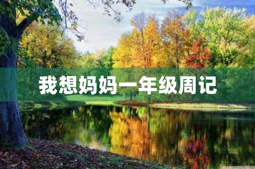 我想妈妈一年级周记 我想妈妈一年级周记