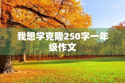 我想学克隆250字一年级作文 我想学克隆250字一年级作文