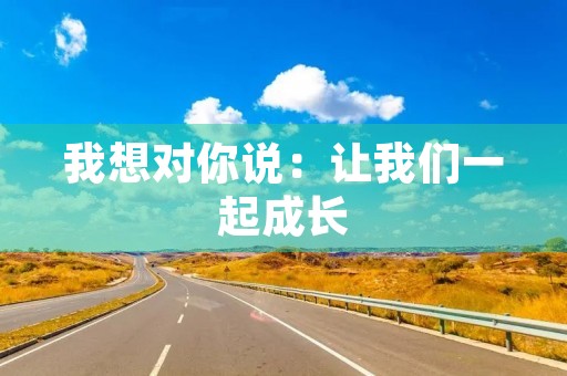我想对你说：让我们一起成长