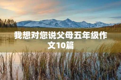 我想对您说父母五年级作文10篇