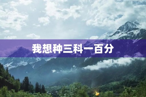 我想种三科一百分 我想种三科一百分