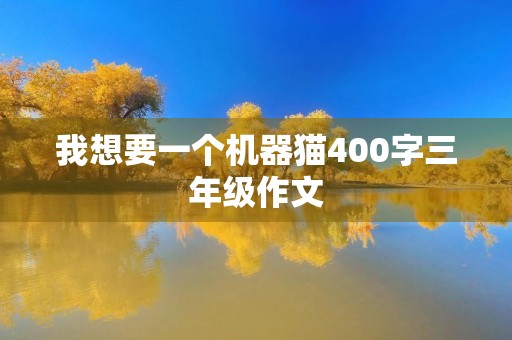 我想要一个机器猫400字三年级作文 我想要一个机器猫400字三年级作文