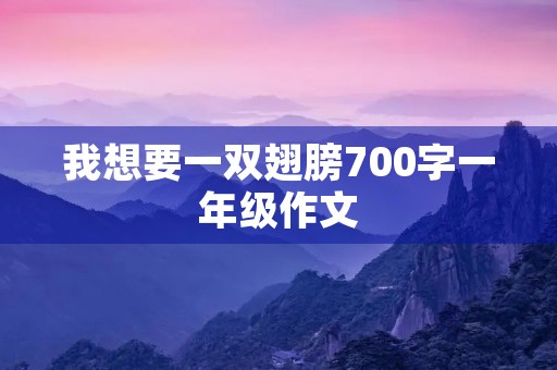 我想要一双翅膀700字一年级作文 我想要一双翅膀700字一年级作文