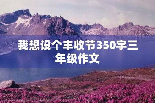 我想设个丰收节350字三年级作文