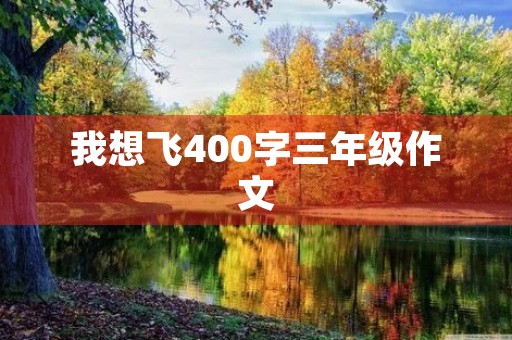 我想飞400字三年级作文