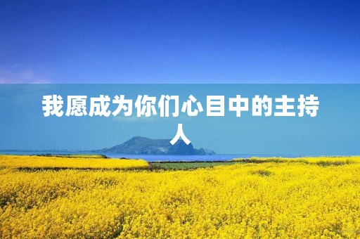 我愿成为你们心目中的主持人 我愿成为你们心目中的主持人