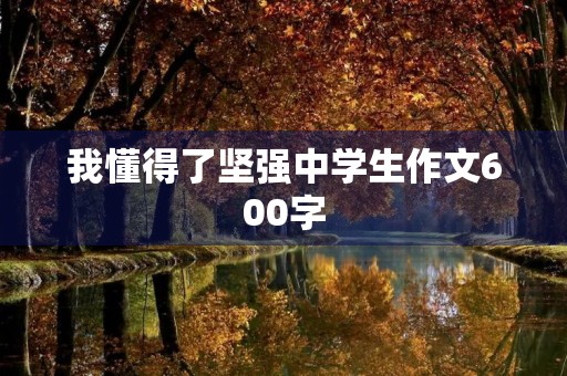 我懂得了坚强中学生作文600字