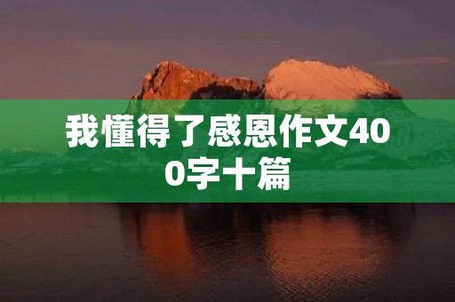 我懂得了感恩作文400字十篇 我懂得了感恩作文400字十篇