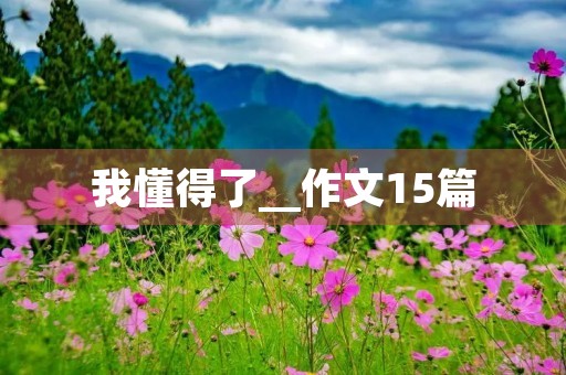 我懂得了__作文15篇