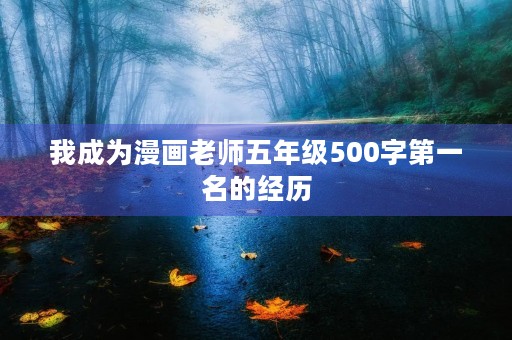我成为漫画老师五年级500字第一名的经历 我成为漫画老师五年级500字第一名的经历