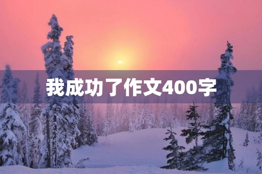 我成功了作文400字 我成功了作文400字