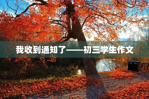 我收到通知了——初三学生作文 我收到通知了——初三学生作文