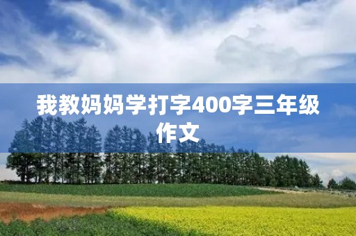 我教妈妈学打字400字三年级作文