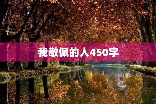 我敬佩的人450字 我敬佩的人450字