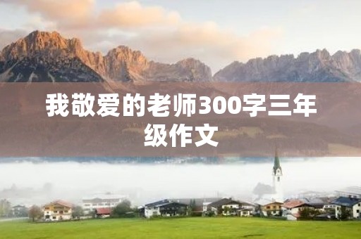 我敬爱的老师300字三年级作文