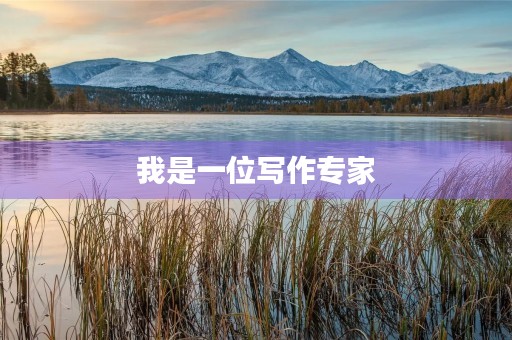 我是一位写作专家,下面是我用英语介绍自己的作文。 我是一位写作专家,下面是我用英语介绍自己的作文。