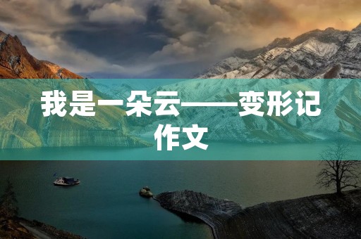 我是一朵云——变形记作文 我是一朵云——变形记作文