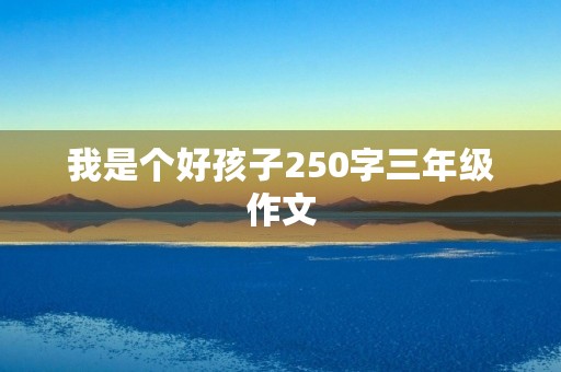 我是个好孩子250字三年级作文