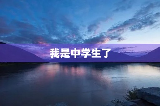 我是中学生了，感觉真棒！