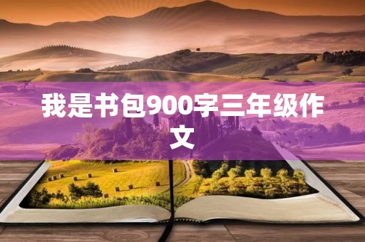 我是书包900字三年级作文 我是书包900字三年级作文