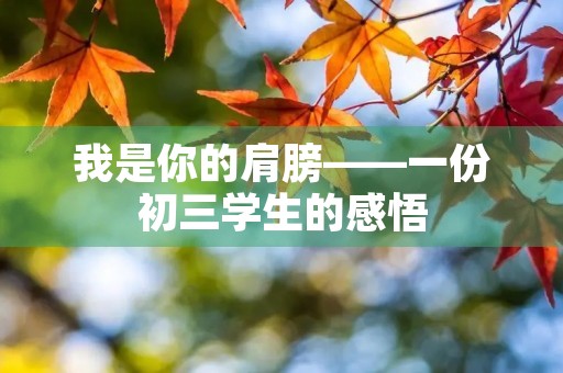 我是你的肩膀——一份初三学生的感悟 我是你的肩膀——一份初三学生的感悟