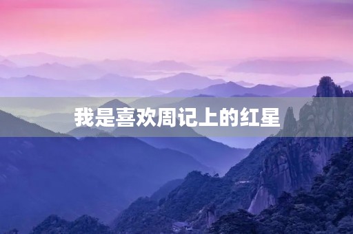 我是喜欢周记上的红星 我是喜欢周记上的红星