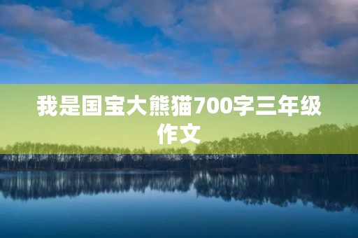 我是国宝大熊猫700字三年级作文