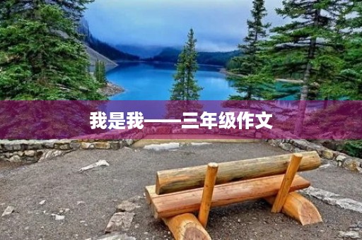 我是我——三年级作文 我是我——三年级作文