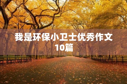 我是环保小卫士优秀作文10篇