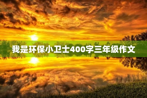 我是环保小卫士400字三年级作文 我是环保小卫士400字三年级作文
