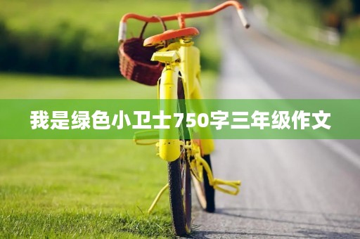 我是绿色小卫士750字三年级作文