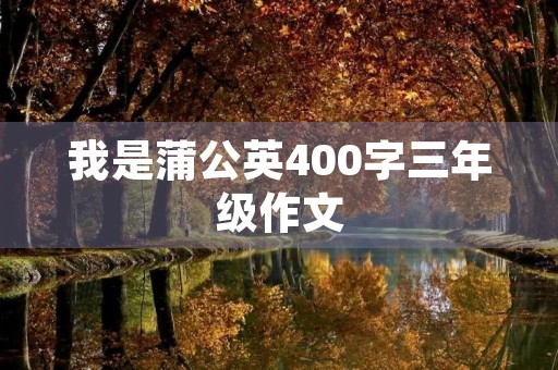 我是蒲公英400字三年级作文 我是蒲公英400字三年级作文