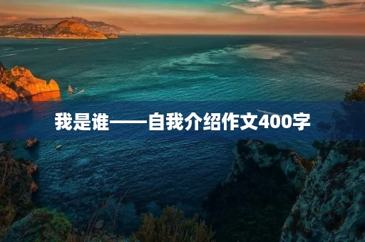 我是谁——自我介绍作文400字 我是谁——自我介绍作文400字