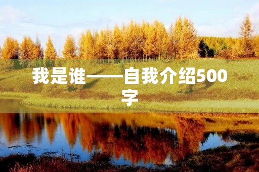 我是谁——自我介绍500字 我是谁——自我介绍500字