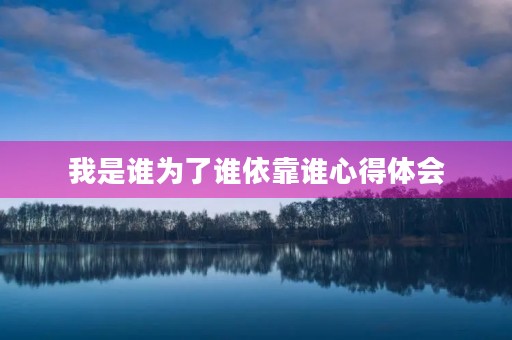 我是谁为了谁依靠谁心得体会
