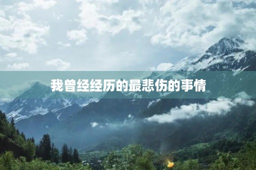 我曾经经历的最悲伤的事情