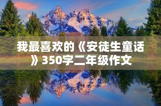 我最喜欢的《安徒生童话》350字二年级作文