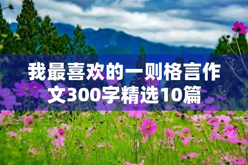 我最喜欢的一则格言作文300字精选10篇 我最喜欢的一则格言作文300字精选10篇