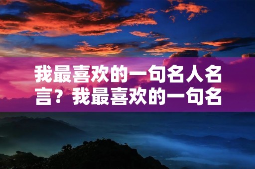我最喜欢的一句名人名言？我最喜欢的一句名人名言作文400字
