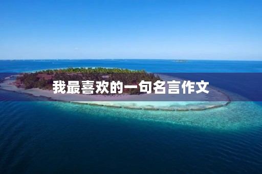 我最喜欢的一句名言作文 我最喜欢的一句名言作文