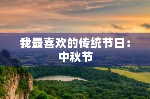 我最喜欢的传统节日:中秋节 我最喜欢的传统节日:中秋节