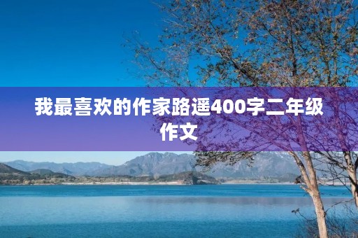 我最喜欢的作家路遥400字二年级作文