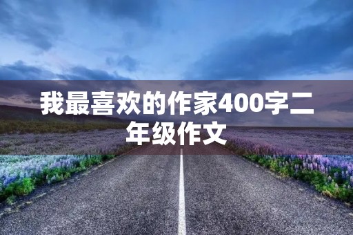 我最喜欢的作家400字二年级作文