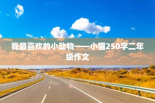 我最喜欢的小动物——小猫250字二年级作文 我最喜欢的小动物——小猫250字二年级作文
