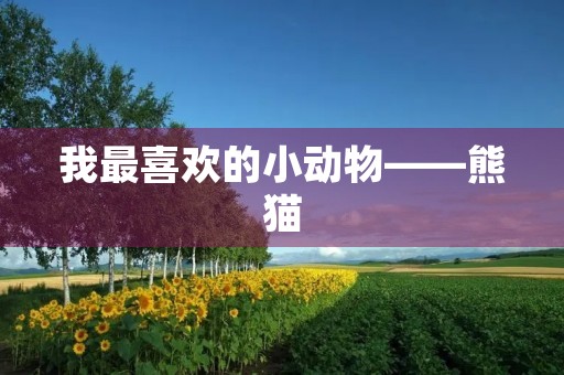 我最喜欢的小动物——熊猫 我最喜欢的小动物——熊猫