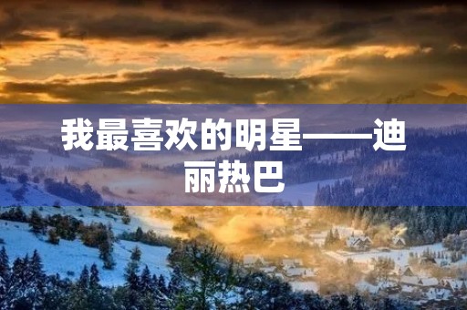 我最喜欢的明星——迪丽热巴