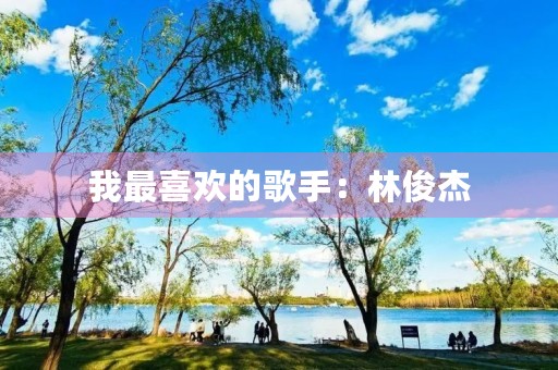 我最喜欢的歌手:林俊杰 我最喜欢的歌手:林俊杰